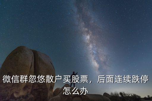微信群忽悠散戶買股票，后面連續(xù)跌停怎么辦