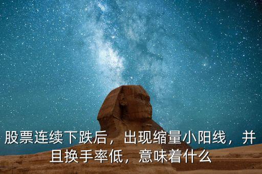 股票連續(xù)下跌后，出現縮量小陽線，并且換手率低，意味著什么