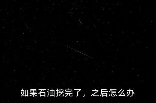 如果石油挖完了，之后怎么辦