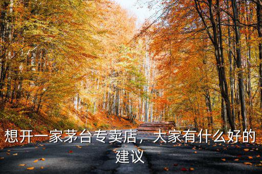 想開一家茅臺專賣店，大家有什么好的建議