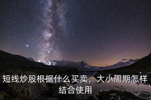 短線炒股根據(jù)什么買賣，大小周期怎樣結(jié)合使用