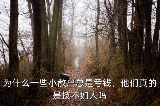 為什么一些小散戶(hù)總是虧錢(qián)，他們真的是技不如人嗎