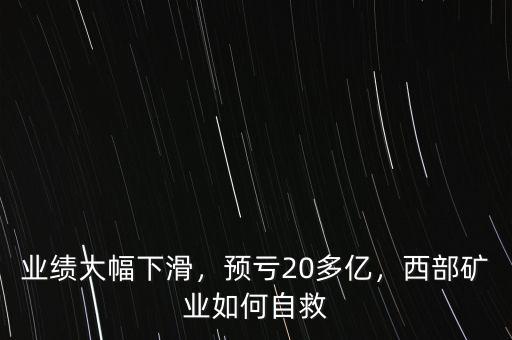 業(yè)績大幅下滑，預(yù)虧20多億，西部礦業(yè)如何自救