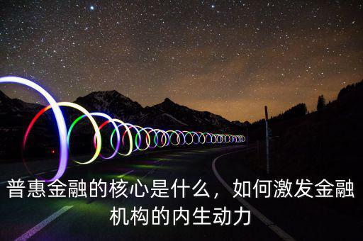 普惠金融的核心是什么，如何激發(fā)金融機構的內生動力