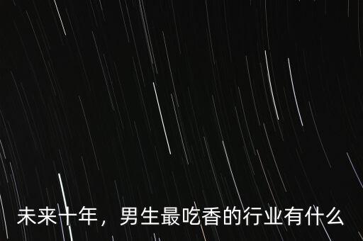 未來(lái)十年，男生最吃香的行業(yè)有什么