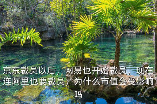 京東裁員以后，網易也開始裁員，現(xiàn)在連阿里也要裁員，為什么市值會受影響嗎