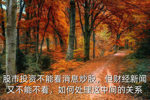 股市投資不能看消息炒股，但財(cái)經(jīng)新聞?dòng)植荒懿豢?，如何處理這中間的關(guān)系