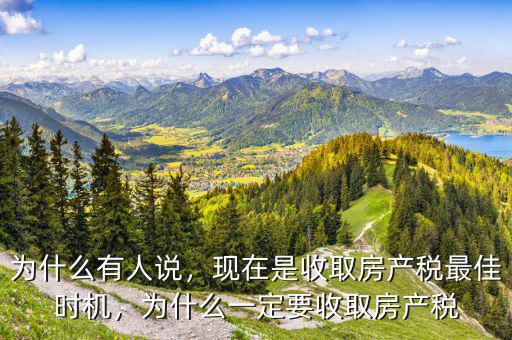 為什么有人說(shuō)，現(xiàn)在是收取房產(chǎn)稅最佳時(shí)機(jī)，為什么一定要收取房產(chǎn)稅
