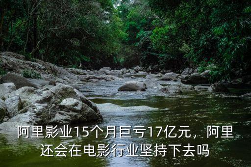 阿里影業(yè)15個(gè)月巨虧17億元，阿里還會(huì)在電影行業(yè)堅(jiān)持下去嗎