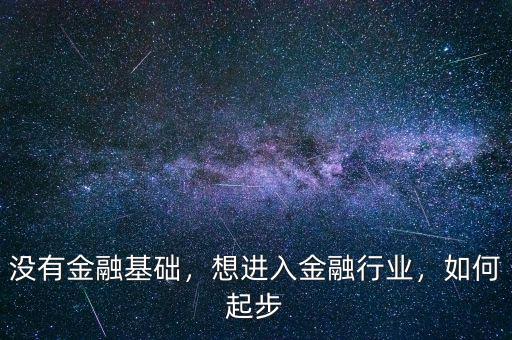 沒有金融基礎(chǔ)，想進入金融行業(yè)，如何起步