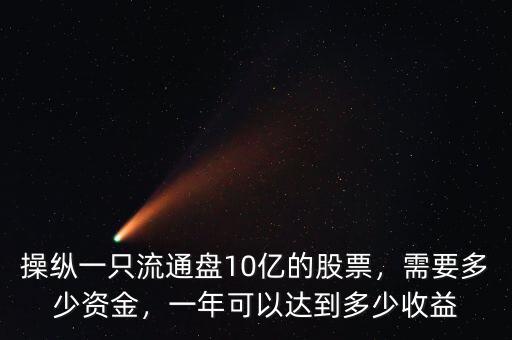 操縱一只流通盤10億的股票，需要多少資金，一年可以達到多少收益