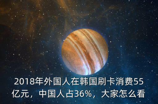2018年外國(guó)人在韓國(guó)刷卡消費(fèi)55億元，中國(guó)人占36%，大家怎么看