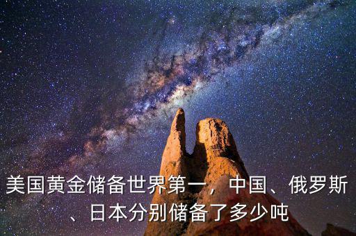 美國黃金儲備世界第一，中國、俄羅斯、日本分別儲備了多少噸