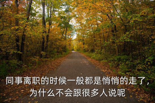 同事離職的時候一般都是悄悄的走了，為什么不會跟很多人說呢