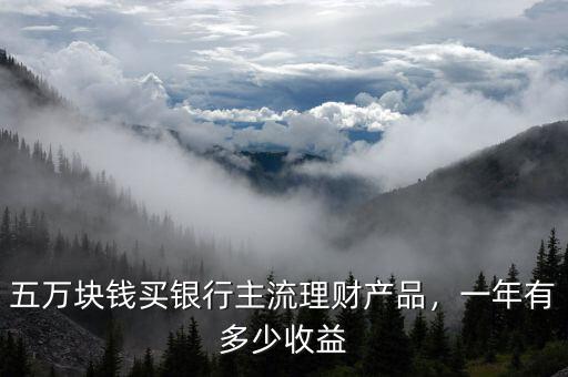 五萬塊錢買銀行主流理財產(chǎn)品，一年有多少收益