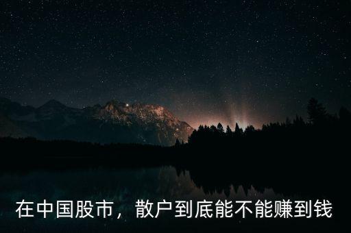 在中國股市，散戶到底能不能賺到錢