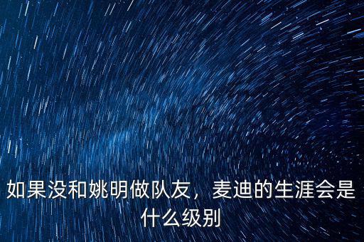 如果沒和姚明做隊(duì)友，麥迪的生涯會(huì)是什么級(jí)別