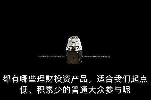 都有哪些理財投資產(chǎn)品，適合我們起點低、積累少的普通大眾參與呢