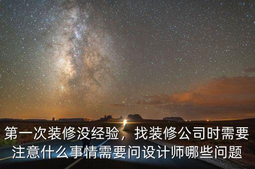 第一次裝修沒經(jīng)驗(yàn)，找裝修公司時(shí)需要注意什么事情需要問(wèn)設(shè)計(jì)師哪些問(wèn)題