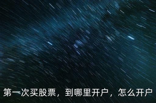第一次買股票，到哪里開(kāi)戶，怎么開(kāi)戶