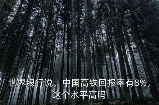 世界銀行說，中國高鐵回報率有8%，這個水平高嗎