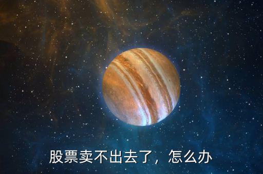 股票賣不出去了，怎么辦