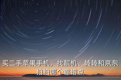 買(mǎi)二手蘋(píng)果手機(jī)，找靚機(jī)、轉(zhuǎn)轉(zhuǎn)和京東拍拍哪個(gè)靠譜點(diǎn)