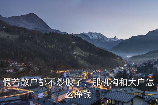 假若散戶都不炒股了，那機(jī)構(gòu)和大戶怎么掙錢