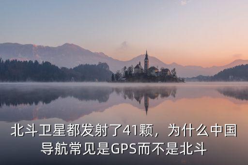 北斗衛(wèi)星都發(fā)射了41顆，為什么中國導航常見是GPS而不是北斗