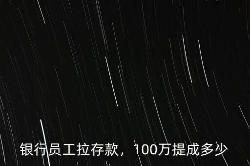 銀行員工拉存款，100萬提成多少