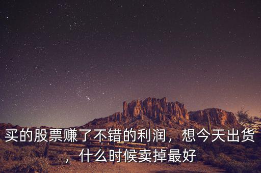 買的股票賺了不錯的利潤，想今天出貨，什么時候賣掉最好