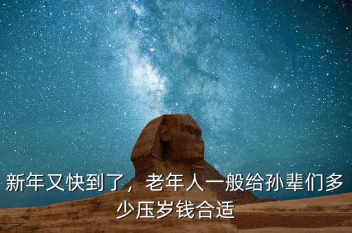 新年又快到了，老年人一般給孫輩們多少壓歲錢合適