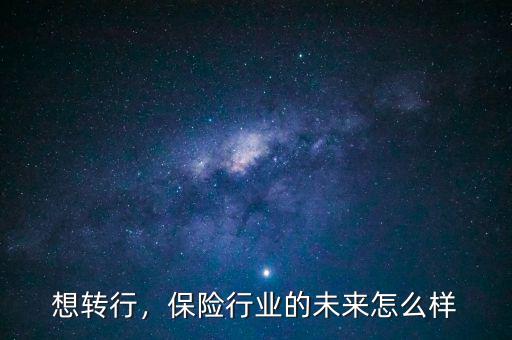 想轉(zhuǎn)行，保險行業(yè)的未來怎么樣