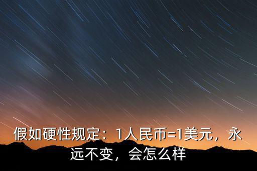 假如硬性規(guī)定：1人民幣=1美元，永遠(yuǎn)不變，會怎么樣