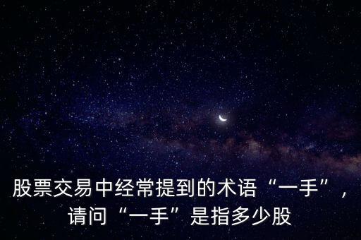 股票交易中經(jīng)常提到的術(shù)語(yǔ)“一手”，請(qǐng)問(wèn)“一手”是指多少股