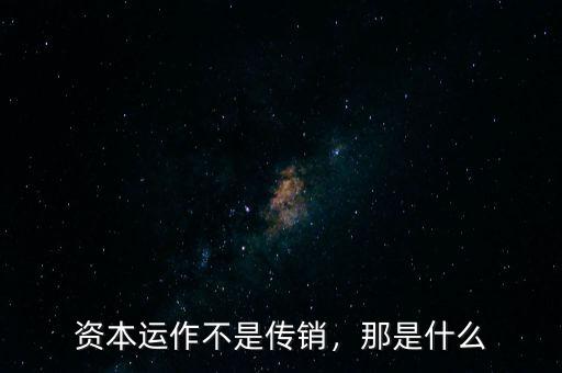 資本運(yùn)作不是傳銷，那是什么
