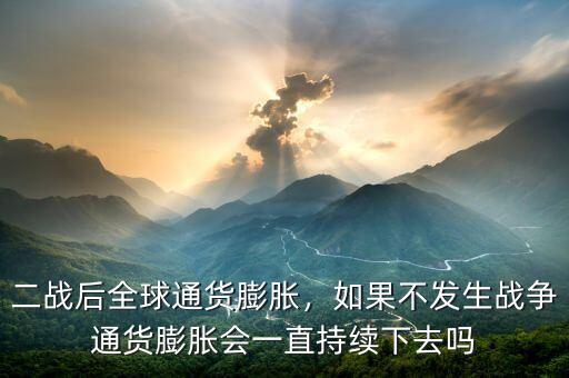 二戰(zhàn)后全球通貨膨脹，如果不發(fā)生戰(zhàn)爭(zhēng)通貨膨脹會(huì)一直持續(xù)下去嗎