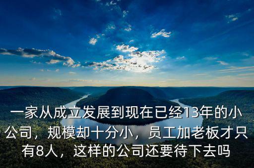 一家從成立發(fā)展到現(xiàn)在已經(jīng)13年的小公司，規(guī)模卻十分小，員工加老板才只有8人，這樣的公司還要待下去嗎