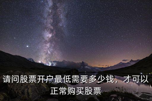 請問股票開戶最低需要多少錢，才可以正常購買股票