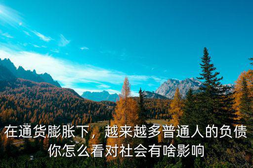 在通貨膨脹下，越來越多普通人的負債你怎么看對社會有啥影響