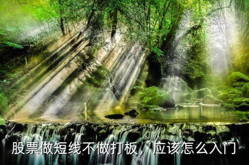 股票做短線不做打板，應(yīng)該怎么入門(mén)