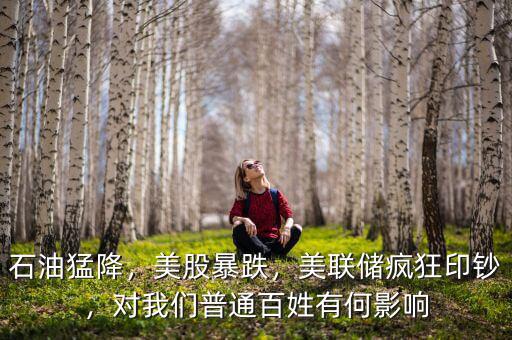 石油猛降，美股暴跌，美聯(lián)儲瘋狂印鈔，對我們普通百姓有何影響