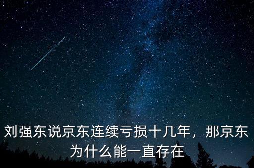 劉強(qiáng)東說(shuō)京東連續(xù)虧損十幾年，那京東為什么能一直存在