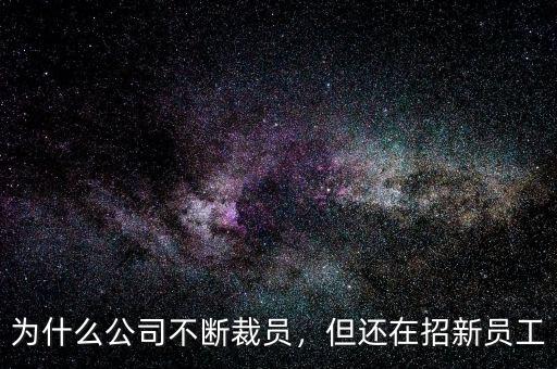 為什么公司不斷裁員，但還在招新員工