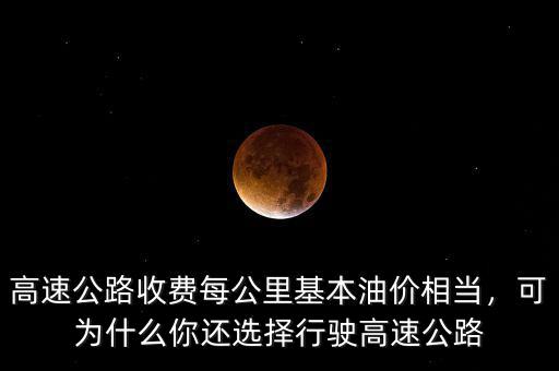 高速公路收費(fèi)每公里基本油價(jià)相當(dāng)，可為什么你還選擇行駛高速公路