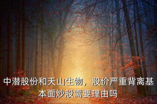 中潛股份和天山生物，股價嚴(yán)重背離基本面炒股需要理由嗎