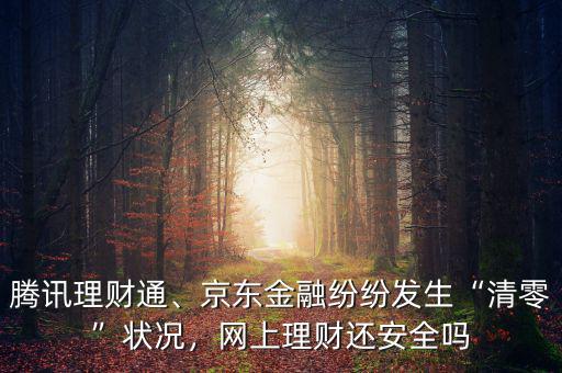騰訊理財通、京東金融紛紛發(fā)生“清零”狀況，網(wǎng)上理財還安全嗎
