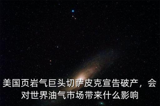 美國頁巖氣巨頭切薩皮克宣告破產，會對世界油氣市場帶來什么影響
