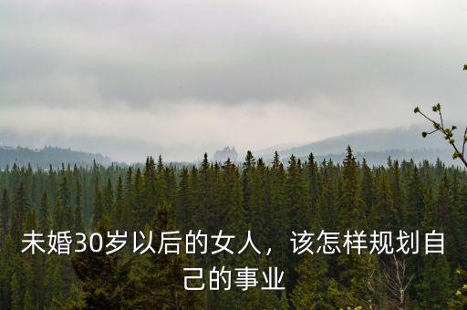 未婚30歲以后的女人，該怎樣規(guī)劃自己的事業(yè)