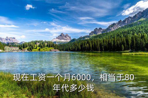 現(xiàn)在工資一個月6000，相當(dāng)于80年代多少錢
